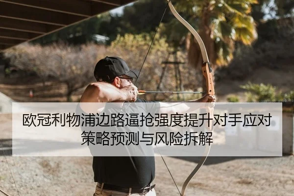 欧冠利物浦边路逼抢强度提升对手应对策略预测与风险拆解